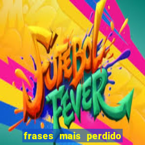 frases mais perdido que surdo em bingo